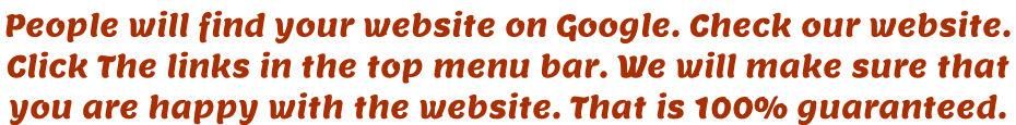 People will find your website on Google. Check our website.  Click The links in the top menu bar. We will make sure that  you are happy with the website. That is 100% guaranteed.